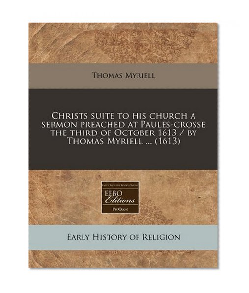 Christs suite to his church a sermon preached at Paules-crosse the third of October 1613 / by Thomas Myriell ... (1613)