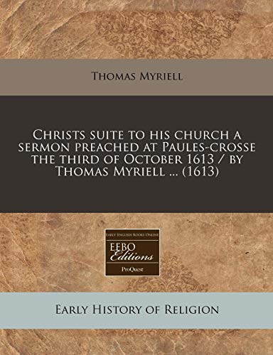 Christs suite to his church a sermon preached at Paules-crosse the third of October 1613 / by Thomas Myriell ... (1613)