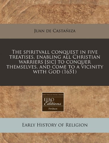 The spiritvall conquest in five treatises, enabling all Christian warriers [sic] to conquer themselves, and come to a vicinity with God (1651)