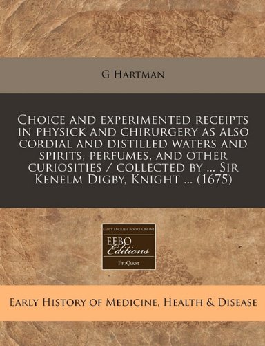 Choice and experimented receipts in physick and chirurgery as also cordial and distilled waters and spirits, perfumes, and other curiosities / collected by ... Sir Kenelm Digby, Knight ... (1675)