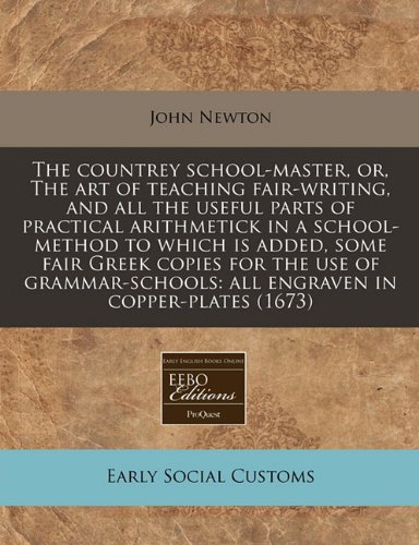 The countrey school-master, or, The art of teaching fair-writing, and all the useful parts of practical arithmetick in a school-method to which is ... all engraven in copper-plates (1673)