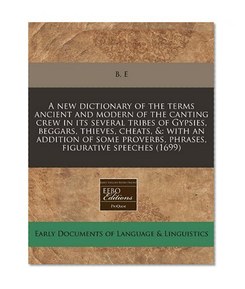 A new dictionary of the terms ancient and modern of the canting crew in its several tribes of Gypsies, beggars, thieves, cheats, &: with an addition ... proverbs, phrases, figurative speeches (1699)
