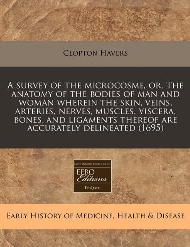 A survey of the microcosme, or, The anatomy of the bodies of man and woman wherein the skin, veins, arteries, nerves, muscles, viscera, bones, and ligaments thereof are accurately delineated (1695)