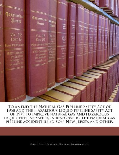 To amend the Natural Gas Pipeline Safety Act of 1968 and the Hazardous Liquid Pipeline Safety Act of 1979 to improve natural gas and hazardous liquid ... accident in Edison, New Jersey, and other.