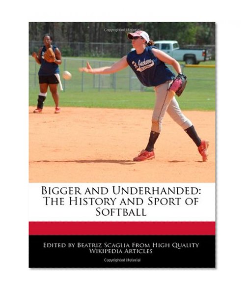Bigger and Underhanded: The History and Sport of Softball