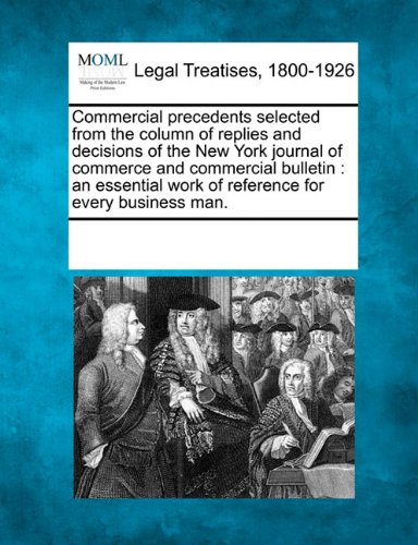 Commercial precedents selected from the column of replies and decisions of the New York journal of commerce and commercial bulletin: an essential work of reference for every business man.
