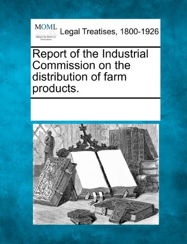 Report of the Industrial Commission on the distribution of farm products.