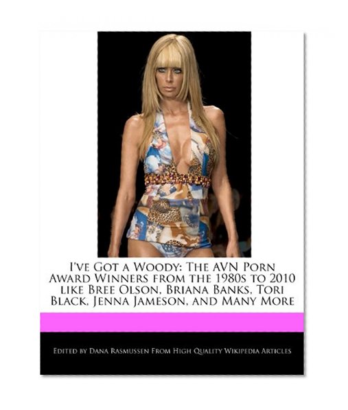 I've Got a Woody: The AVN Porn Award Winners from the 1980s to 2010 like Bree Olson, Briana Banks, Tori Black, Jenna Jameson, and Many More