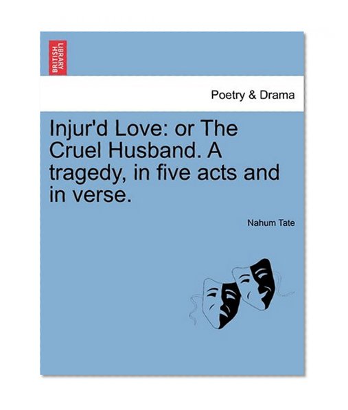 Injur'd Love: or The Cruel Husband. A tragedy, in five acts and in verse.