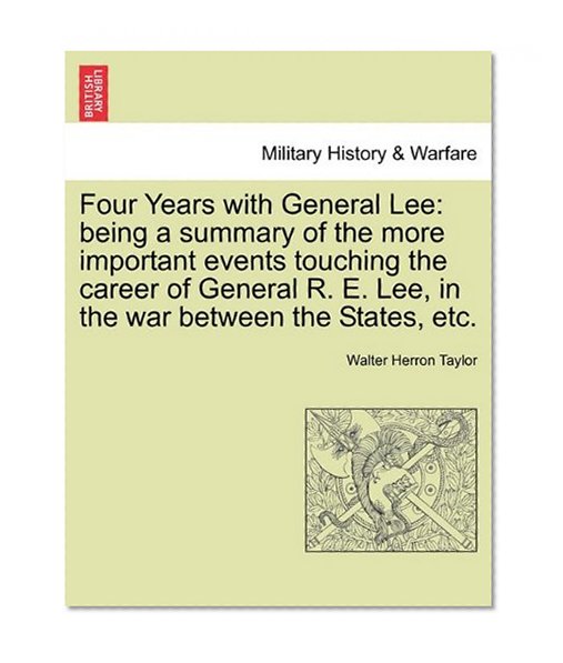Four Years with General Lee: being a summary of the more important events touching the career of General R. E. Lee, in the war between the States, etc.