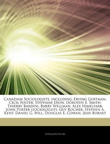 Canadian Sociologists, including: Erving Goffman, Cecil Foster, StÃ©phane Dion, Dorothy E. Smith, Thierry Bardini, Barry Wellman, Alex Himelfarb, John ... Daniel G. Hill, Douglas E. Cowan, Jean Burnet