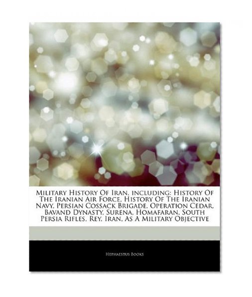 Military History Of Iran, including: History Of The Iranian Air Force, History Of The Iranian Navy, Persian Cossack Brigade, Operation Cedar, Bavand ... Rifles, Rey, Iran, As A Military Objective