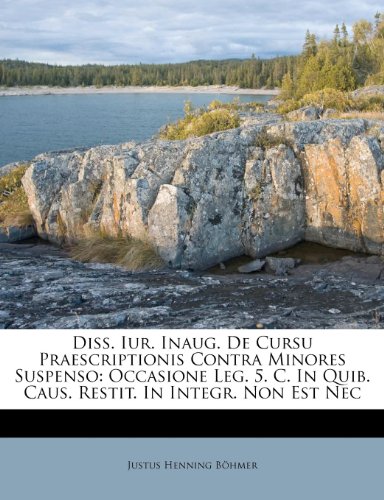 Diss. Iur. Inaug. De Cursu Praescriptionis Contra Minores Suspenso: Occasione Leg. 5. C. In Quib. Caus. Restit. In Integr. Non Est Nec (Italian Edition)