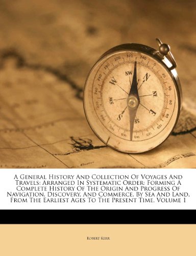 A General History And Collection Of Voyages And Travels: Arranged In Systematic Order: Forming A Complete History Of The Origin And Progress Of ... Earliest Ages To The Present Time, Volume 1