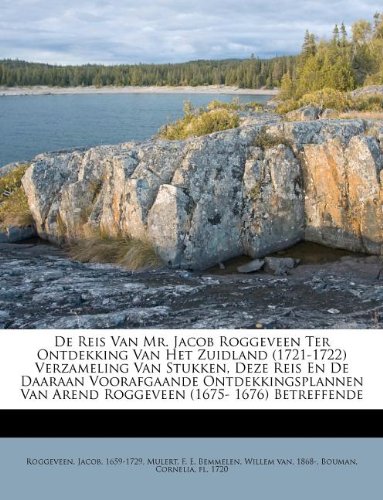 De Reis Van Mr. Jacob Roggeveen Ter Ontdekking Van Het Zuidland (1721-1722) Verzameling Van Stukken, Deze Reis En De Daaraan Voorafgaande ... (1675- 1676) Betreffende (Dutch Edition)