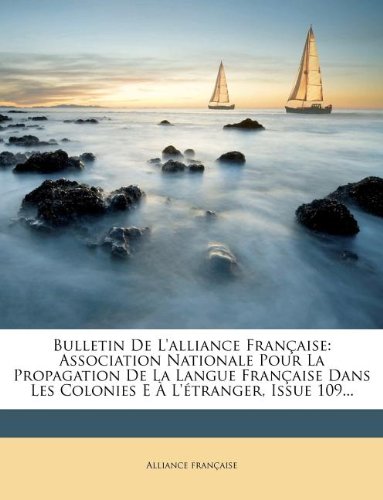 Bulletin De L'alliance FranÃ§aise: Association Nationale Pour La Propagation De La Langue FranÃ§aise Dans Les Colonies E Ã€ L'Ã©tranger, Issue 109... (French Edition)
