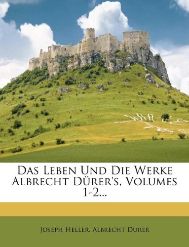 Das Leben Und Die Werke Albrecht DÃ¼rer's, Volumes 1-2... (German Edition)