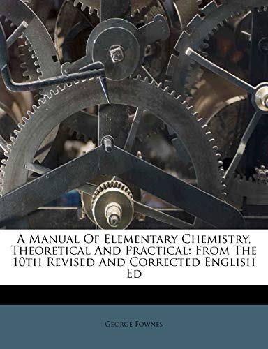 A Manual Of Elementary Chemistry, Theoretical And Practical: From The 10th Revised And Corrected English Ed