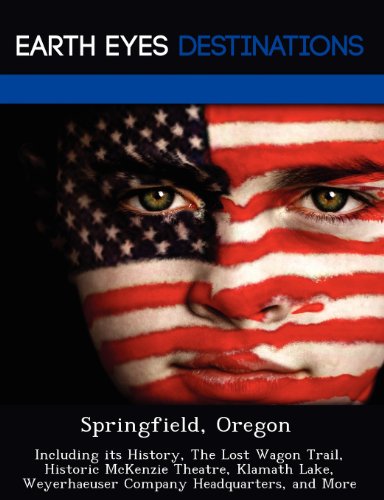 Springfield, Oregon: Including its History, The Lost Wagon Trail, Historic McKenzie Theatre, Klamath Lake, Weyerhaeuser Company Headquarters, and More