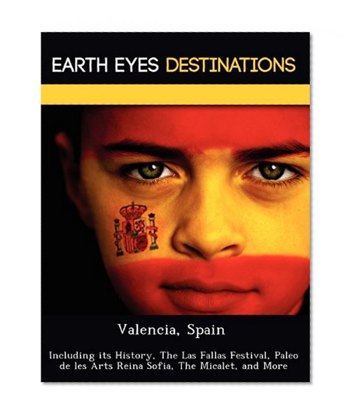 Valencia, Spain: Including its History, The Las Fallas Festival, Paleo de les Arts Reina Sofia, The Micalet, and More