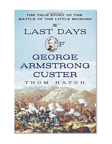 Book Cover The Last Days of George Armstrong Custer: The True Story of the Battle of the Little Bighorn