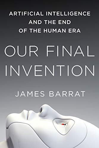 Our Final Invention: Artificial Intelligence and the End of the Human Era by James Barrat