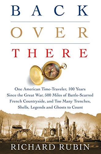 Book Cover Back Over There: One American Time-Traveler, 100 Years Since the Great War, 500 Miles of Battle-Scarred French Countryside, and Too Many Trenches, Shells, Legends and Ghosts to Count