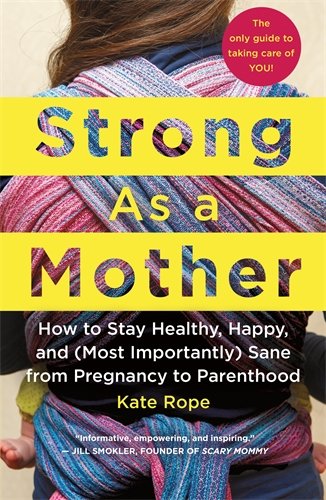 Book Cover Strong As a Mother: How to Stay Healthy, Happy, and (Most Importantly) Sane from Pregnancy to Parenthood: The Only Guide to Taking Care of YOU!