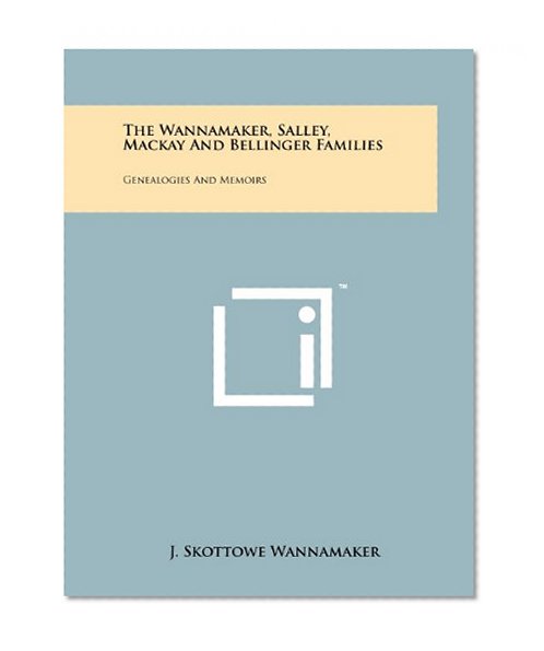 The Wannamaker, Salley, Mackay And Bellinger Families: Genealogies And Memoirs