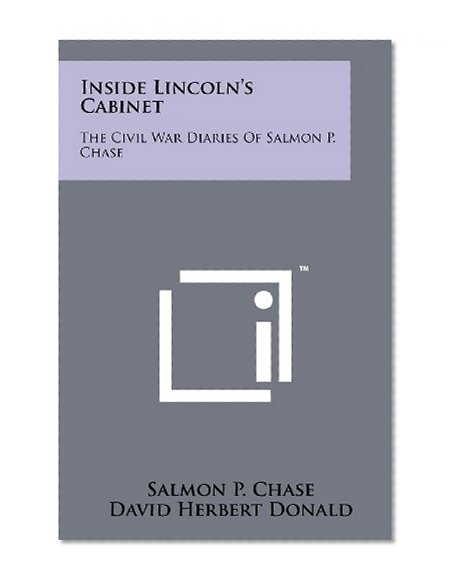 Inside Lincoln's Cabinet: The Civil War Diaries Of Salmon P. Chase