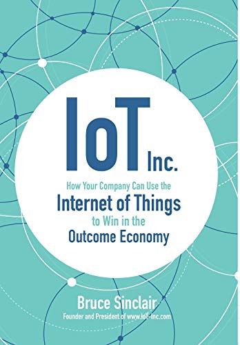 Book Cover IoT Inc: How Your Company Can Use the Internet of Things to Win in the Outcome Economy