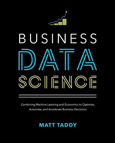 Book Cover Business Data Science: Combining Machine Learning and Economics to Optimize, Automate, and Accelerate Business Decisions