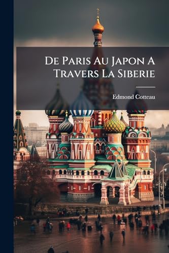 De Paris Au Japon A Travers La Siberie: Voyage Exécuté Du 6 Mai Au 7 Aut 1881. Contenant 28 Gravures Et 3 Cartes... (French Edition)