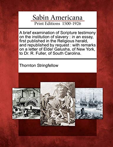 A brief examination of Scripture testimony on the institution of slavery: in an essay, first published in the Religious herald, and republished by ... York, to Dr. R. Fuller, of South Carolina.