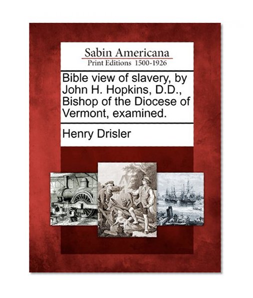 Bible view of slavery, by John H. Hopkins, D.D., Bishop of the Diocese of Vermont, examined.