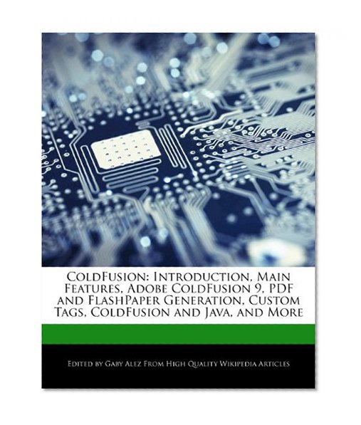 ColdFusion: Introduction, Main Features, Adobe ColdFusion 9, PDF and FlashPaper Generation, Custom Tags, ColdFusion and Java, and More