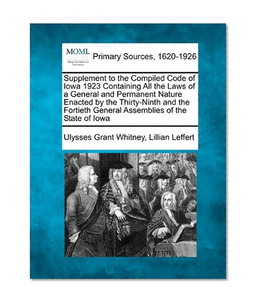 Supplement to the Compiled Code of Iowa 1923 Containing All the Laws of a General and Permanent Nature Enacted by the Thirty-Ninth and the Fortieth General Assemblies of the State of Iowa