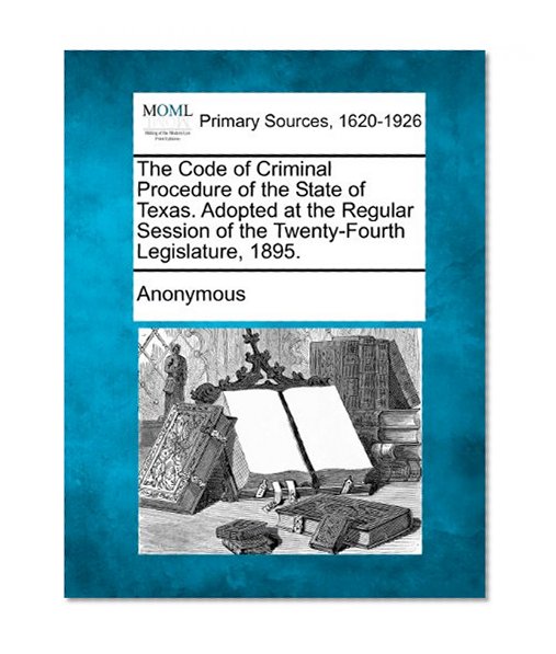 The Code of Criminal Procedure of the State of Texas. Adopted at the Regular Session of the Twenty-Fourth Legislature, 1895.