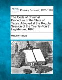 The Code of Criminal Procedure of the State of Texas. Adopted at the Regular Session of the Twenty-Fourth Legislature, 1895.