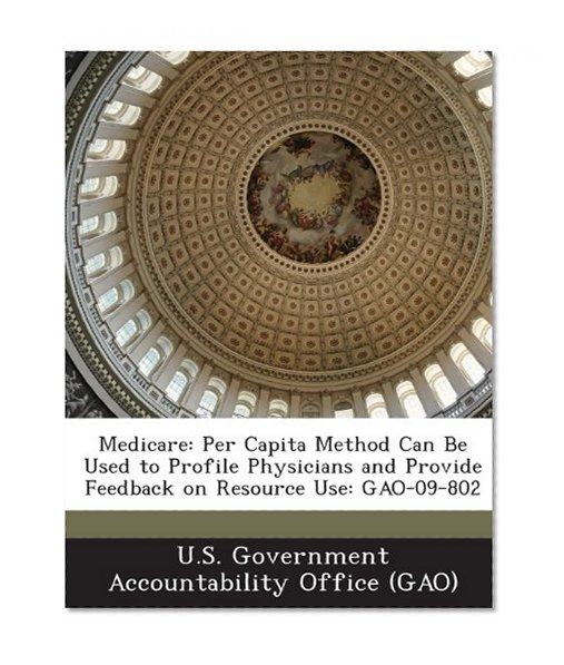 Medicare: Per Capita Method Can Be Used to Profile Physicians and Provide Feedback on Resource Use: Gao-09-802