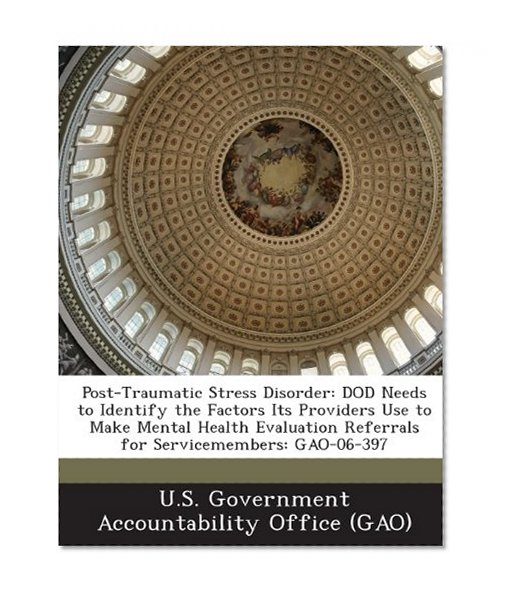 Post-Traumatic Stress Disorder: Dod Needs to Identify the Factors Its Providers Use to Make Mental Health Evaluation Referrals for Servicemembers: Gao