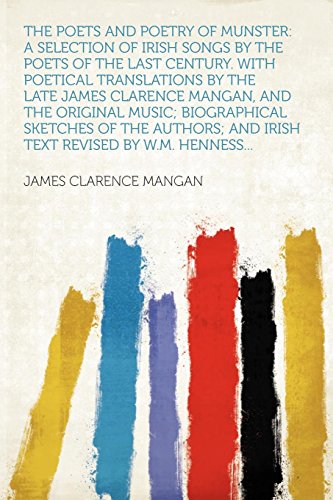The Poets and Poetry of Munster: a Selection of Irish Songs by the Poets of the Last Century. With Poetical Translations by the Late James Clarence ... and Irish Text Revised by W.M. Hennes