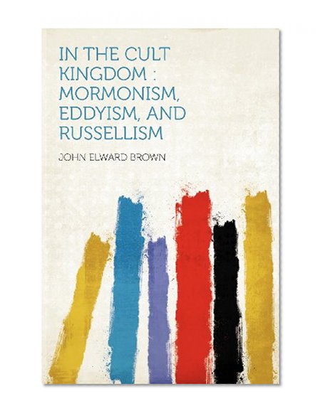In the Cult Kingdom: Mormonism, Eddyism, and Russellism