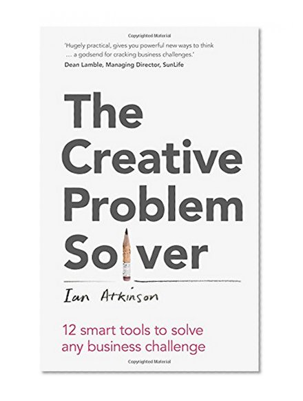 The Creative Problem Solver: 12 smart problem-solving tools to solve any business challenge