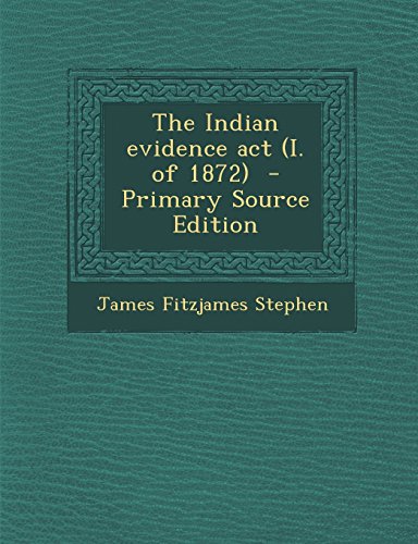 The Indian Evidence ACT (I. of 1872) - Primary Source Edition