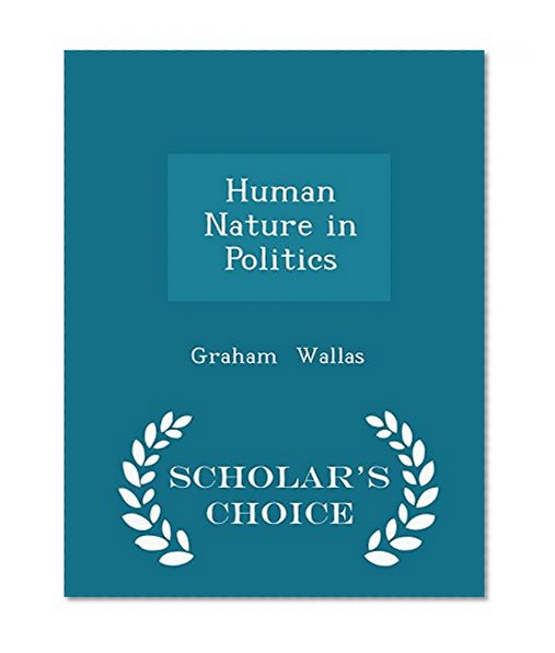 Human Nature in Politics - Scholar's Choice Edition