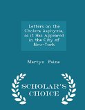 Letters on the Cholera Asphyxia, as it Has Appeared in the City of New-York - Scholar's Choice Edition