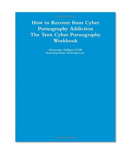 How to Recover from Cyber Pornography Addiction: The Teen Cyber Pornography Workbook