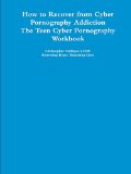 How to Recover from Cyber Pornography Addiction: The Teen Cyber Pornography Workbook