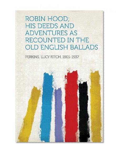 Robin Hood; His Deeds and Adventures as Recounted in the Old English Ballads